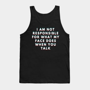 I Am Not Responsible For What My Face Does When You Talk Meaning Tank Top